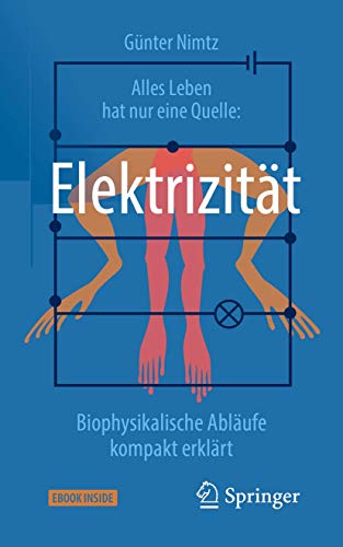 Alles Leben hat nur eine Quelle: Elektrizität: Biophysikalische Abläufe kompakt erklärt von Springer