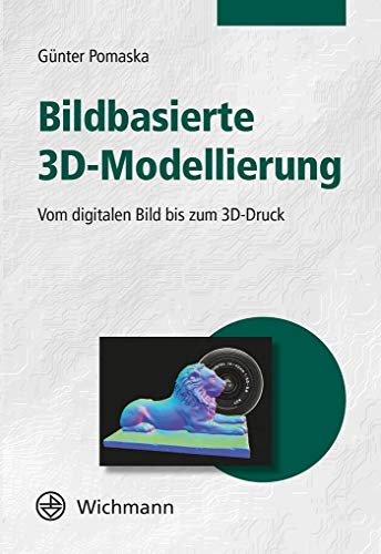 Bildbasierte 3D-Modellierung: Vom digitalen Bild bis zum 3D-Druck von Wichmann Herbert
