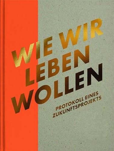 Wie wir leben wollen: Protokoll eines Zukunftsprojekts Wie wir leben wollen: Protokoll eines Zukunftsprojekts