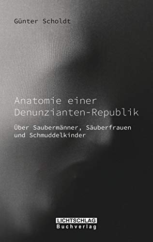 Anatomie einer Denunzianten-Republik: Über Saubermänner, Säuberfrauen und Schmuddelkinder von Lichtschlag Medien und Werbung