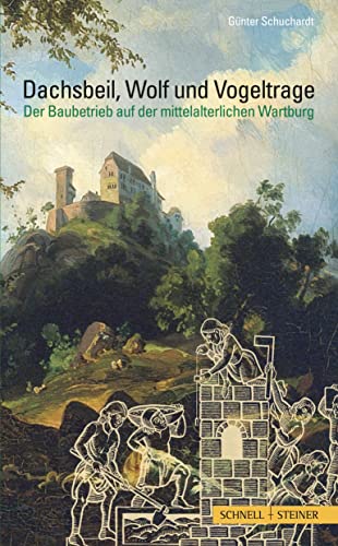 Dachsbeil, Wolf und Vogeltrage: Der Baubetrieb auf der mittelalterlichen Wartburg