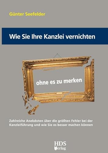 Wie Sie Ihre Kanzlei vernichten ohne es zu merken: Zahlreiche Anekdoten über die größten Fehler bei der Kanzleiführung und wie Sie es besser machen können
