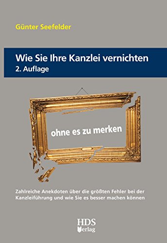 Wie Sie Ihre Kanzlei vernichten ohne es zu merken: Zahlreiche Anekdoten über die größten Fehler bei der Kanzleiführung und wie Sie es besser machen können