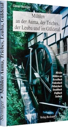 Mühlen an der Auma, der Triebes, der Leuba und im Güldetal: Mit den Mühlen am Kesselbach, Finkenbach, Pöllnitzbach, Struthbach, Floßbach sowie dem Seebach