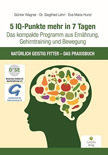 5 IQ-Punkte mehr in 7 Tagen: Das kompakte Programm aus Ernährung, Gehirntraining und Bewegung - Natürlich geistig fitter - Das Praxisbuch