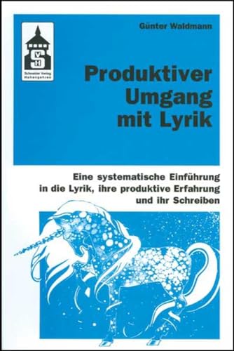 Produktiver Umgang mit Lyrik: Eine systematische Einführung in die Lyrik, ihre produktive Erfahrung und ihr Schreiben. Für Schule (Primar- und Sekundarstufe) und Hochschule sowie zum Selbststudium