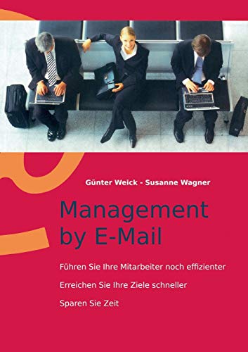 Management by E-Mail: Führen Sie Ihre Mitarbeiter noch effizienter - Erreichen Sie Ihre Ziele schneller - Sparen Sie Zeit von Books on Demand