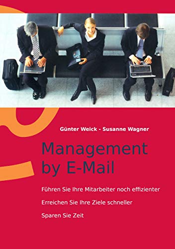 Management by E-Mail: Führen Sie Ihre Mitarbeiter noch effizienter - Erreichen Sie Ihre Ziele schneller - Sparen Sie Zeit von Books on Demand