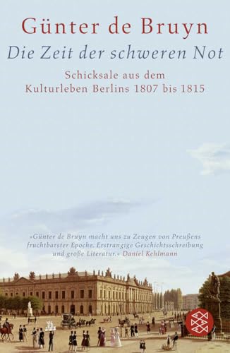 Die Zeit der schweren Not: Schicksale aus dem Kulturleben Berlins 1807 bis 1815