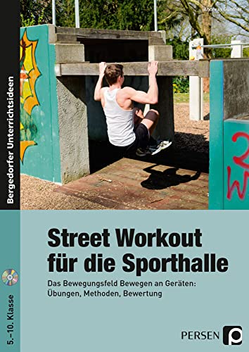 Street Workout für die Sporthalle: Das Bewegungsfeld Bewegen an Geräten: Übungen, Methoden, Bewertung (5. bis 10. Klasse)