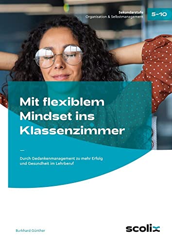 Mit flexiblem Mindset ins Klassenzimmer: Durch Gedankenmanagement zu mehr Erfolg und Gesundheit im Lehrberuf Mit flexiblem Mindset ins Klassenzimmer: Durch Gedankenmanagement zu mehr Erfolg und Gesundheit im Lehrberuf