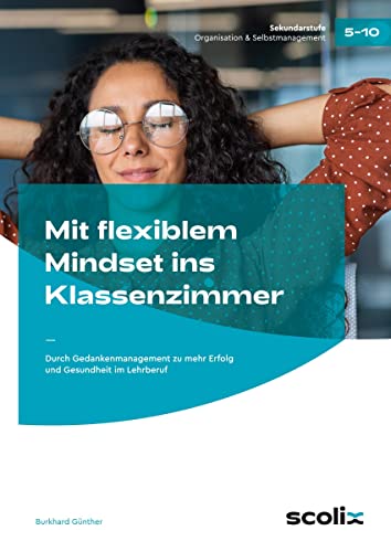 Mit flexiblem Mindset ins Klassenzimmer: Durch Gedankenmanagement zu mehr Erfolg und Gesundheit im Lehrberuf von scolix in der AAP Lehrerwelt GmbH