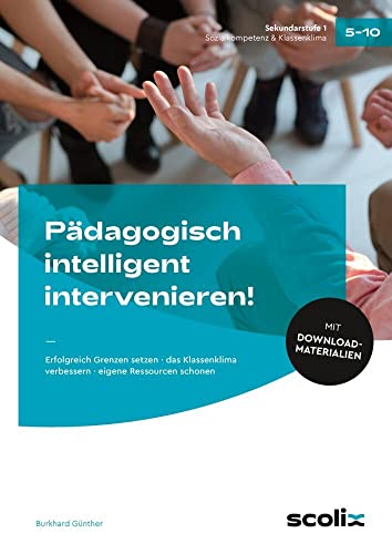 Pädagogisch intelligent intervenieren!: Erfolgreich Grenzen setzen - das Klassenklima verbessern - eigene Ressourcen schonen von scolix