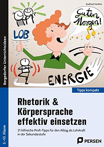 Rhetorik & Körpersprache effektiv einsetzen - Sek: 21 hilfreiche Profi-Tipps für den Alltag als Lehrk raft in der Sekundarstufe (5. bis 10. Klasse) (Tipps kompakt - Sekundarstufe)