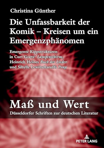 Die Unfassbarkeit der Komik – Kreisen um ein Emergenzphänomen: Emergente Kippstrukturen in Curt Goetz‘ «Lampenschirm», Heinrich Heines «Buch der ... Sibylle Lewitscharoffs «Pong» (Maß und Wert) von Peter Lang