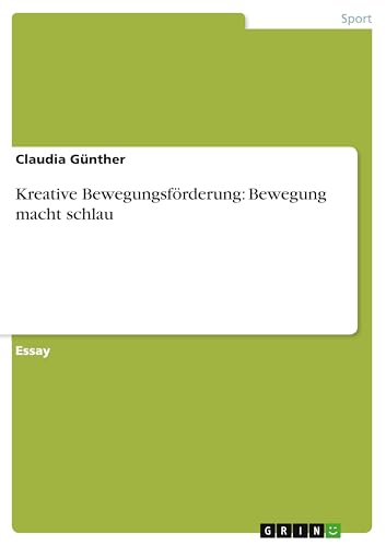 Kreative Bewegungsförderung: Bewegung macht schlau von GRIN Verlag