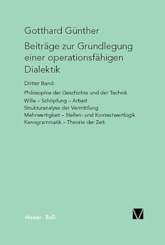 Beiträge zur Grundlegung einer operationsfähigen Dialektik (III): Philosophie der Geschichte und der Technik. Wille, Schöpfung, Arbeit von Meiner Felix Verlag GmbH
