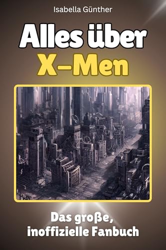 Alles über X-Men - Hochwertige Hardcover-Ausgabe - das perfekte Geschenk: Das große, inoffizielle Fanbuch von FlipFlop