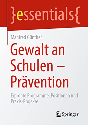 Gewalt an Schulen - Prävention: Erprobte Programme, Positionen und Praxis-Projekte (essentials)