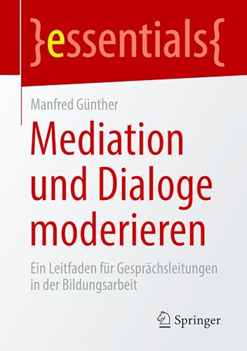 Mediation und Dialoge moderieren: Ein Leitfaden für Gesprächsleitungen in der Bildungsarbeit (essentials) von Springer