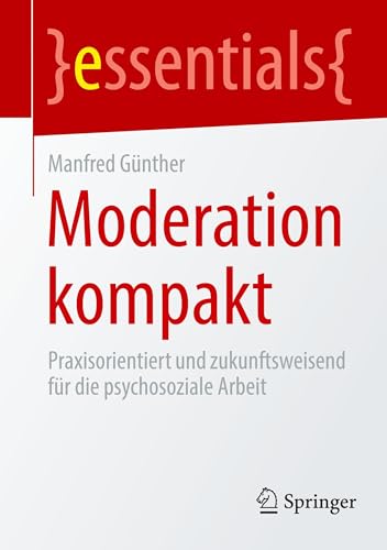 Moderation kompakt: Praxisorientiert und zukunftsweisend für die psychosoziale Arbeit (essentials) von Springer