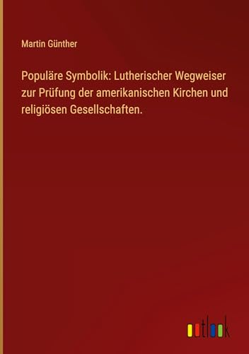 Populäre Symbolik: Lutherischer Wegweiser zur Prüfung der amerikanischen Kirchen und religiösen Gesellschaften. von Outlook Verlag