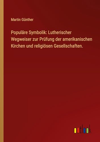 Populäre Symbolik: Lutherischer Wegweiser zur Prüfung der amerikanischen Kirchen und religiösen Gesellschaften. von Outlook Verlag