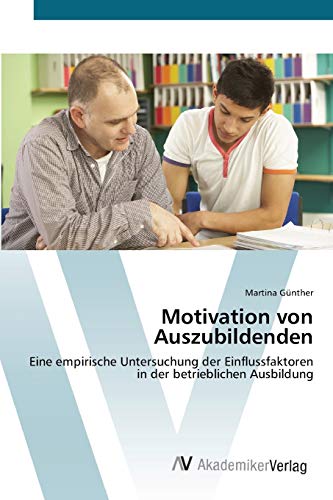 Motivation von Auszubildenden: Eine empirische Untersuchung der Einflussfaktoren in der betrieblichen Ausbildung von AV Akademikerverlag