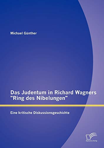 Das Judentum in Richard Wagners "Ring des Nibelungen": Eine kritische Diskussionsgeschichte von Diplomica Verlag