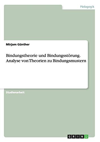 Bindungstheorie und Bindungsstörung. Analyse von Theorien zu Bindungsmustern von GRIN Verlag