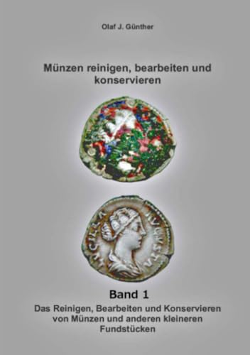 Münzen: Reinigen- Bearbeiten und Konservieren Bd. 1: Das Reinigen, Bearbeiten und Konservieren von Münzen und anderen kleineren Fundstücken Münzen: Reinigen- Bearbeiten und Konservieren Bd. 1: Das Reinigen, Bearbeiten und Konservieren von Münzen und anderen kleineren Fundstücken