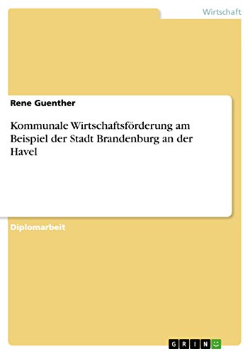 Kommunale Wirtschaftsförderung am Beispiel der Stadt Brandenburg an der Havel: Diplomarbeit von GRIN Verlag