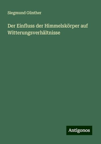 Der Einfluss der Himmelskörper auf Witterungsverhältnisse von Antigonos Verlag