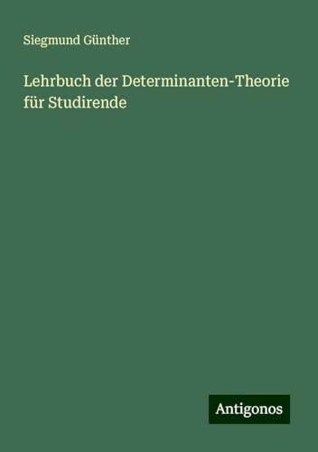 Lehrbuch der Determinanten-Theorie für Studirende von Antigonos Verlag