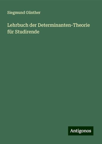 Lehrbuch der Determinanten-Theorie für Studirende von Antigonos Verlag