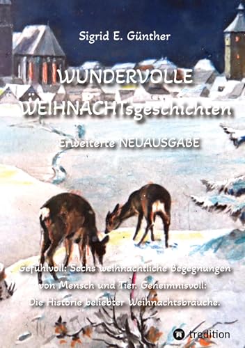 WUNDERVOLLE WEIHNACHTsgeschichten - Erweiterte NEUAUSGABE - Ein Buch über Tierliebe und Tierschutz, eingebettet in den Zauber der Weihnacht: ... Die Historie beliebter Weihnachtsbräuche.