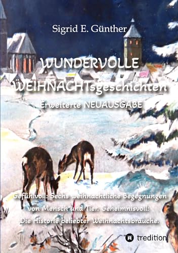 WUNDERVOLLE WEIHNACHTsgeschichten - Erweiterte NEUAUSGABE - Ein Buch über Tierliebe und Tierschutz, eingebettet in den Zauber der Weihnacht: ... Die Historie beliebter Weihnachtsbräuche.