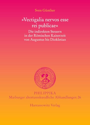 "Vectigalia nervos esse rei publicae": Die indirekten Steuern in der Römischen Kaiserzeit von Augustus bis Diokletian (Philippika / Altertumskundliche Abhandlungen, Band 26)