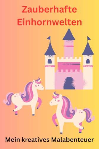 Zauberhafte Einhorn Welten: Mein kreatives Malabenteuer von Independently published