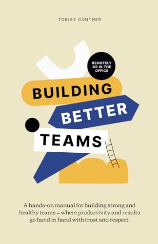 Building Better Teams: A hands-on manual for building strong and healthy teams — where productivity and results go hand in hand with trust and respect. Remotely or in the office.