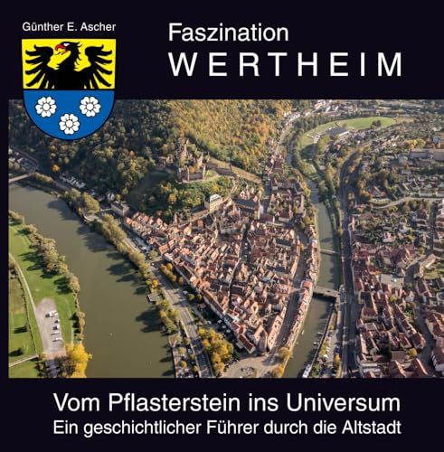 Faszination Wertheim: Vom Pflasterstein ins Universum, ein geschichtlicher Führer durch die Altstadt Faszination Wertheim: Vom Pflasterstein ins Universum, ein geschichtlicher Führer durch die Altstadt von verlag regionalkultur