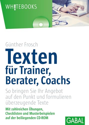 Texten für Trainer, Berater, Coachs: So bringen Sie Ihr Angebot auf den Punkt und formulieren überzeugende Texte (Whitebooks) von GABAL Verlag GmbH