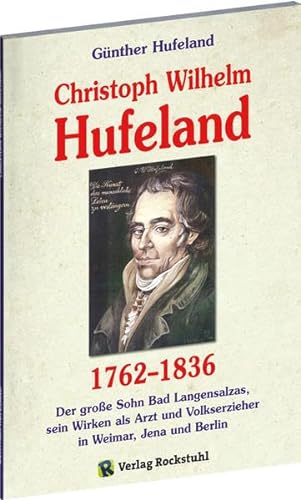 Christoph Wilhelm Hufeland (1762-1836): Der grosse Sohn Bad Langensalzas, sein Wirken als Arzt und Volkserzieher in Weimar, Jena und Berlin von Verlag Rockstuhl