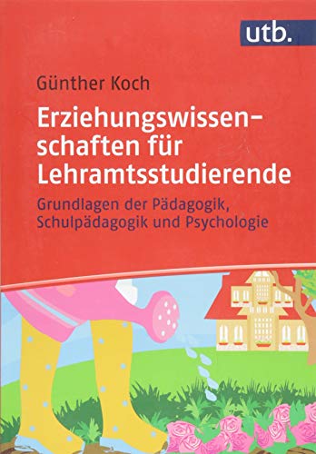 Erziehungswissenschaften für Lehramtsstudierende: Grundlagen der Pädagogik, Schulpädagogik und Psychologie Erziehungswissenschaften für Lehramtsstudierende: Grundlagen der Pädagogik, Schulpädagogik und Psychologie
