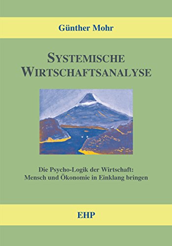 Systemische Wirtschaftsanalyse: Die Psycho-Logik der Wirtschaft: Mensch und Ökonomie (EHP-Handbuch Systemische Professionalität und Beratung) von EHP Edition Humanistische Psychologie