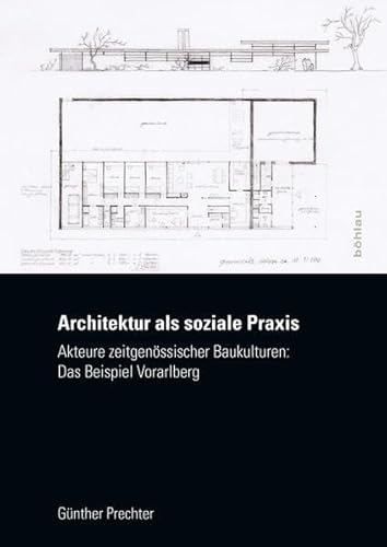 Architektur als soziale Praxis: Akteure zeitgenössischer Baukulturen: Das Beispiel Vorarlberg Architektur als soziale Praxis: Akteure zeitgenössischer Baukulturen: Das Beispiel Vorarlberg