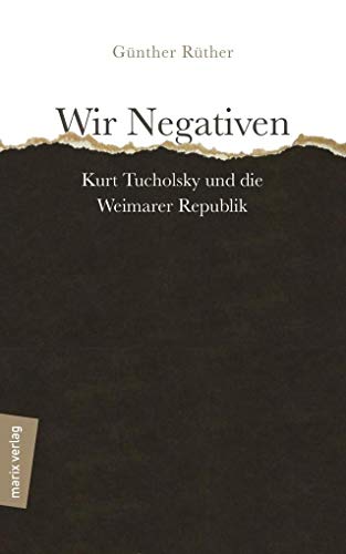 Wir Negativen: Kurt Tucholsky und die Weimarer Republik von Marix Verlag