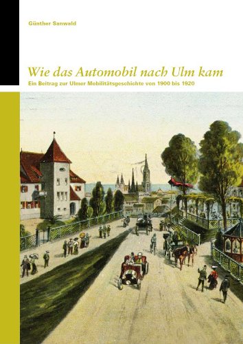 Wie das Automobil nach Ulm kam: Ein Beitrag zur Ulmer Mobilitätsgeschichte von 1900 bis 1920 (Kleine Reihe des Stadtarchivs Ulm)