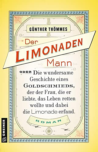 Der Limonadenmann oder Die wundersame Geschichte eines Goldschmieds, der der Frau, die er liebte, das Leben retten wollte und dabei die Limonade ... ... Romane im GMEINER-Verlag): Historischer Roman