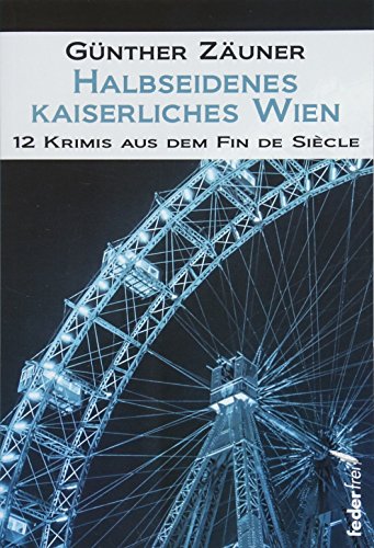 Halbseidenes kaiserliches Wien: 12 Krimis aus dem Fin de Siecle von Verlag Federfrei